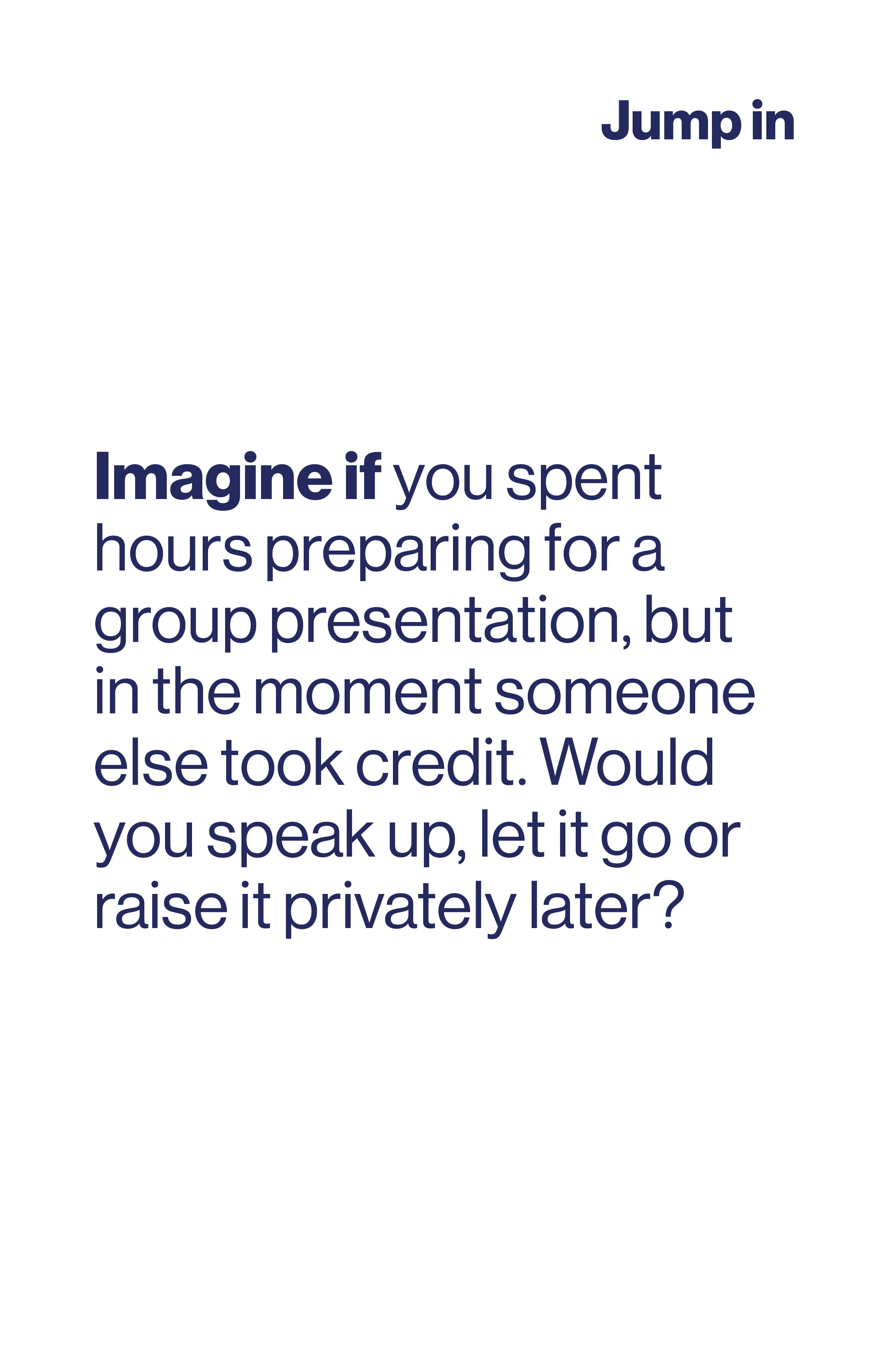 Imagine if you spent hours preparing for a group presentation, but in the moment someone else took credit. Would you speak up, let it go or raise it privately later?